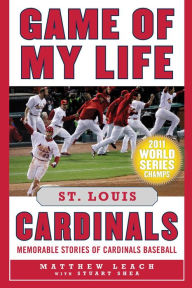 Title: Game of My Life St. Louis Cardinals: Memorable Stories of Cardinals Baseball, Author: Matthew Leach