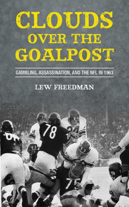 Title: Clouds over the Goalpost: Gambling, Assassination, and the NFL in 1963, Author: Lew Freedman