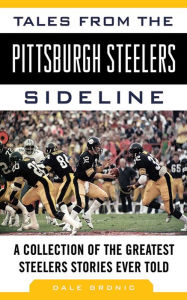 Title: Tales from the Pittsburgh Steelers Sideline: A Collection of the Greatest Steelers Stories Ever Told, Author: Dale Grdnic