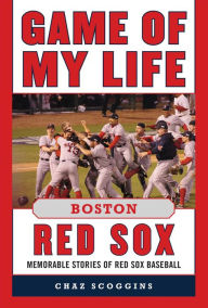 Title: Game of My Life Boston Red Sox: Memorable Stories of Red Sox Baseball, Author: Chaz Scoggins