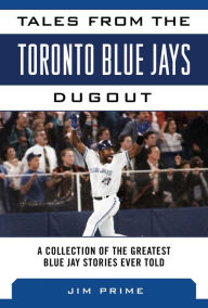 Title: Tales from the Toronto Blue Jays Dugout: A Collection of the Greatest Blue Jays Stories Ever Told, Author: Jim Prime