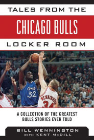 Title: Tales from the Chicago Bulls Locker Room: A Collection of the Greatest Bulls Stories Ever Told, Author: Bill Wennington