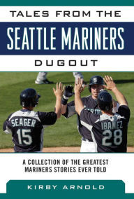 Title: Tales from the Seattle Mariners Dugout: A Collection of the Greatest Mariners Stories Ever Told, Author: Kirby Arnold