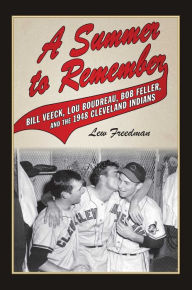 Title: A Summer to Remember: Bill Veeck, Lou Boudreau, Bob Feller, and the 1948 Cleveland Indians, Author: Lew Freedman