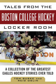 Title: Tales from the Boston College Hockey Locker Room: A Collection of the Greatest Eagles Hockey Stories Ever Told, Author: Tom Burke