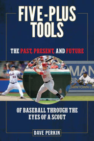 Title: Five-Plus Tools: The Past, Present, and Future of Baseball through the Eyes of a Scout, Author: Dave Perkin