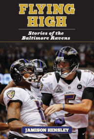 Title: Flying High: Stories of the Baltimore Ravens, Author: Jamison Hensley