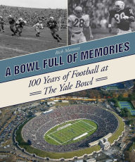 Title: A Bowl Full of Memories: 100 Years of Football at the Yale Bowl, Author: Rich Marazzi