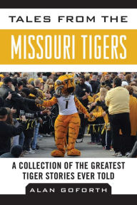 Title: Tales from the Missouri Tigers: A Collection of the Greatest Tiger Stories Ever Told, Author: Alan Goforth