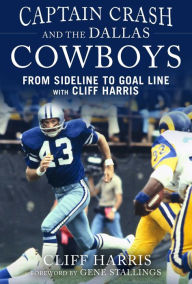 Title: Captain Crash and the Dallas Cowboys: From Sideline to Goal Line with Cliff Harris, Author: Cliff Harris