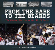 Title: From the Babe to the Beards: The Boston Red Sox in the World Series, Author: Bill Nowlin