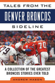 Title: Tales from the Denver Broncos Sideline: A Collection of the Greatest Broncos Stories Ever Told, Author: Andrew Mason