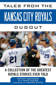 Title: Tales from the Kansas City Royals Dugout: A Collection of the Greatest Royals Stories Ever Told, Author: Denny Matthews