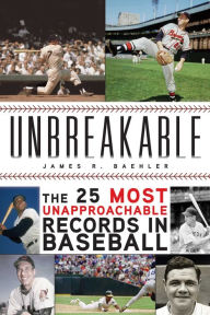 Title: Unbreakable: The 25 Most Unapproachable Records in Baseball, Author: James R. Baehler