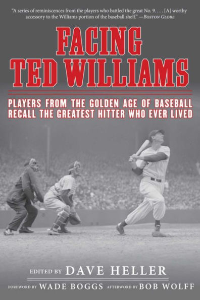 Facing Ted Williams: Players from the Golden Age of Baseball Recall Greatest Hitter Who Ever Lived