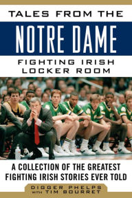 Title: Tales from the Notre Dame Fighting Irish Locker Room: A Collection of the Greatest Fighting Irish Stories Ever Told, Author: Digger Phelps