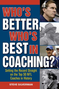 Title: Who's Better, Who's Best in Coaching?: Setting the Record Straight on the Top 50 NFL Coaches in History, Author: Steve Silverman
