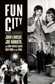 Title: Fun City: John Lindsay, Joe Namath, and How Sports Saved New York in the 1960s, Author: Sean Deveney