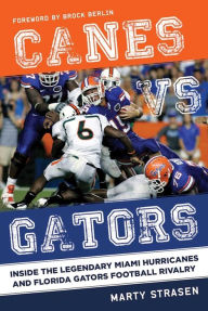 Title: Canes vs. Gators: Inside the Legendary Miami Hurricanes and Florida Gators Football Rivalry, Author: Marty Strasen
