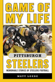 Title: Game of My Life Pittsburgh Steelers: Memorable Stories of Steelers Football, Author: Matt Loede