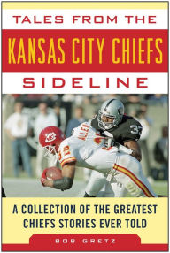Title: Tales from the Kansas City Chiefs Sideline: A Collection of the Greatest Chiefs Stories Ever Told, Author: Bob Gretz