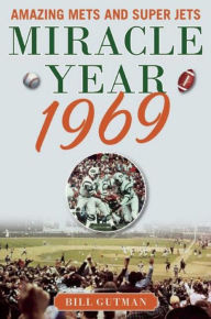 Title: Miracle Year 1969: Amazing Mets and Super Jets, Author: Bill Gutman