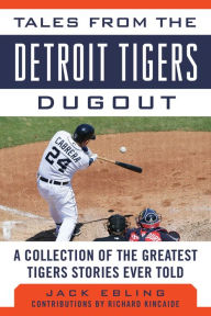 Title: Tales from the Detroit Tigers Dugout: A Collection of the Greatest Tigers Stories Ever Told, Author: Jack Ebling