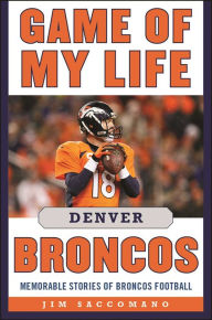 Title: Game of My Life Denver Broncos: Memorable Stories of Broncos Football, Author: Jim Saccomano