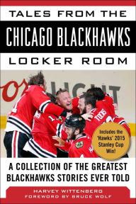 Title: Tales from the Chicago Blackhawks Locker Room: A Collection of the Greatest Blackhawks Stories Ever Told, Author: Harvey Wittenberg