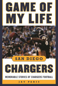 Title: Game of My Life San Diego Chargers: Memorable Stories of Chargers Football, Author: Jay Paris