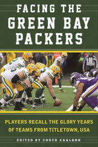 Title: Facing the Green Bay Packers: Players Recall the Glory Years of the Team from Titletown, USA, Author: Chuck Carlson