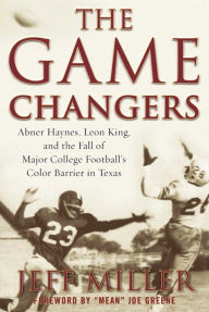 Title: The Game Changers: Abner Haynes, Leon King, and the Fall of Major College Football's Color Barrier in Texas, Author: Jeff Miller