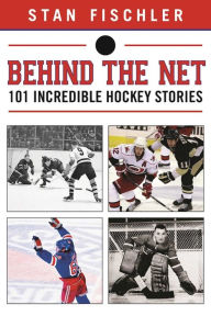 Title: Behind the Net: 106 Incredible Hockey Stories, Author: Stan Fischler