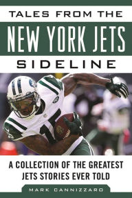 Title: Tales from the New York Jets Sideline: A Collection of the Greatest Jets Stories Ever Told, Author: Mark Cannizzaro