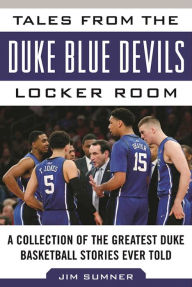 Title: Tales from the Duke Blue Devils Locker Room: A Collection of the Greatest Duke Basketball Stories Ever Told, Author: Jim Sumner