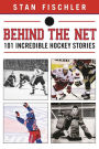 Behind the Net: 106 Incredible Hockey Stories