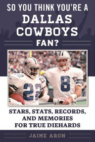 Title: So You Think You're a Dallas Cowboys Fan?: Stars, Stats, Records, and Memories for True Diehards, Author: Jaime Aron