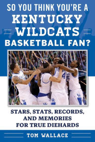 Title: So You Think You're a Kentucky Wildcats Basketball Fan?: Stars, Stats, Records, and Memories for True Diehards, Author: Tom Wallace