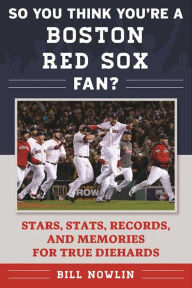 Title: So You Think You're a Boston Red Sox Fan?: Stars, Stats, Records, and Memories for True Diehards, Author: Bill Nowlin