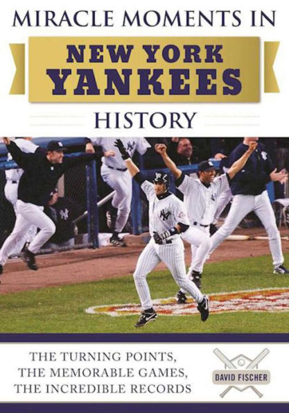 Miracle Moments New York Yankees History: the Turning Points, Memorable Games, Incredible Records