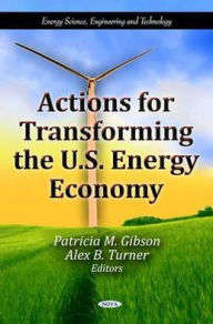 Title: Actions for Transforming the U.S. Energy Economy, Author: Patricia M. Gibson