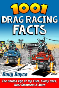 Title: 1001 Drag Racing Facts: The Golden Age of Top Fuel, Funny Cars, Door Slammers & More, Author: Doug Boyce