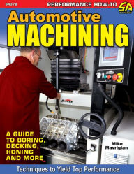Title: Automotive Machining: A Guide: A Guide to Boring, Decking, Honing & More, Author: Mike Mavrigian