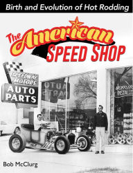 The American Speed Shop: The Birth and Evolution of Hot Rodding