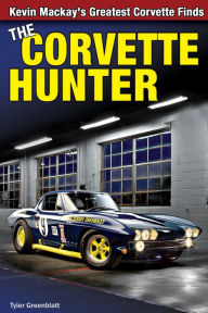 Title: The Corvette Hunter: Kevin Mackay's Greatest Corvette Finds, Author: Tyler Greenblatt