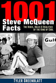 Title: 1001 Steve McQueen Facts: The Rides, Roles and Realities of the King of Cool, Author: Tyler Greenblatt