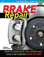 Brake Repair: How to Diagnose, Fix, or Replace Your Car's Brakes: Step-By-Step