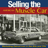 Title: Selling the American Muscle Car: Marketing Detroit Iron in the 60s and 70s, Author: Diego Rosenberg