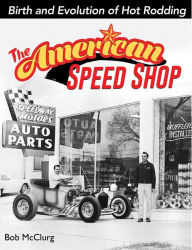 Title: The American Speed Shop: Birth and Evolution of Hot Rodding: Birth and Evolution of Hot Rodding, Author: Bob McClurg