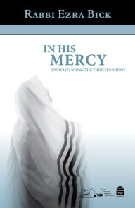 Title: In His Mercy: Understanding the Thirteen Middot, Author: Ezra Author. Bick